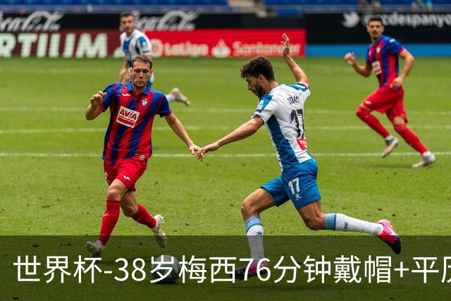 世界杯-38岁梅西76分钟戴帽+平历史纪录 阿根廷3-0阿尔及利亚