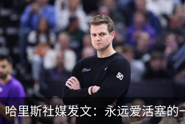 哈里斯社媒发文：永远爱活塞的一切 马刺配得上总冠军&一起加油