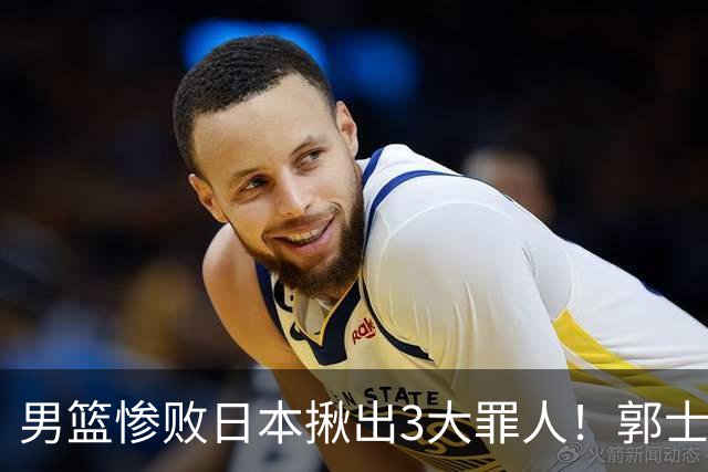 男篮惨败日本揪出3大罪人！郭士强刚愎自用：高诗岩赵继伟拖后腿