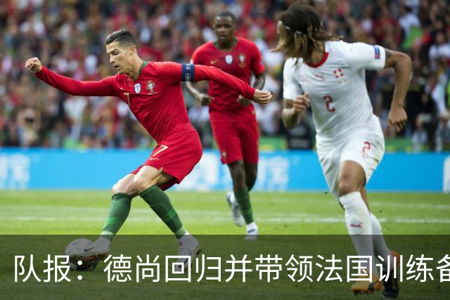 队报：德尚回归并带领法国训练备战，小图拉姆继续因小腿受伤缺席