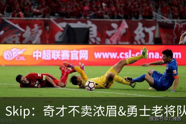Skip：奇才不卖浓眉&勇士老将队构想破灭 詹库追需要浓眉