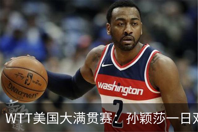 WTT美国大满贯赛：孙颖莎一日双赛速胜晋级